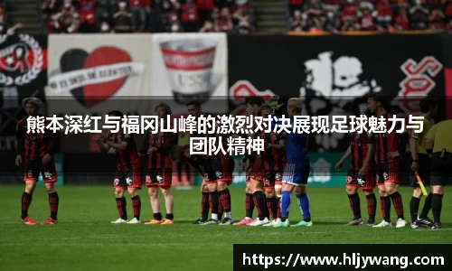 熊本深红与福冈山峰的激烈对决展现足球魅力与团队精神